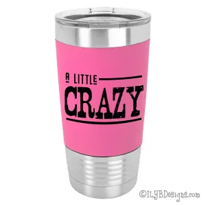 A Little Crazy Laser Engraved Tumbler | Personalized Stainless Steel Tumblers